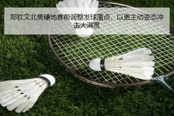 郑钦文北美硬地赛前调整发球落点，以更主动姿态冲击大满贯