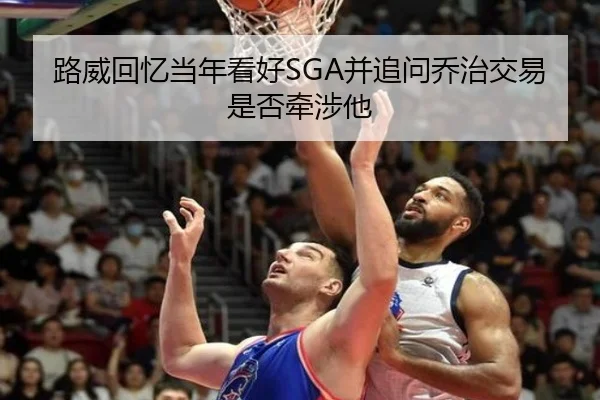 路威回忆当年看好SGA并追问乔治交易是否牵涉他