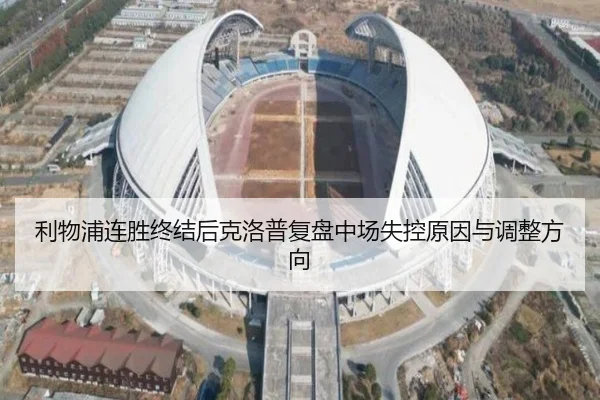 利物浦连胜终结后克洛普复盘中场失控原因与调整方向
